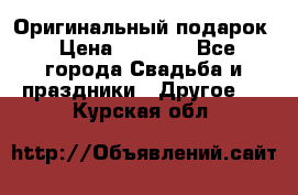 Оригинальный подарок › Цена ­ 5 000 - Все города Свадьба и праздники » Другое   . Курская обл.